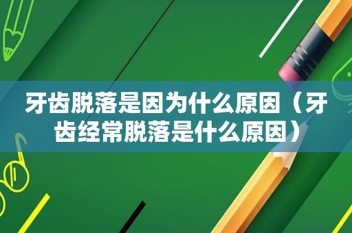 牙齿脱落是因为什么原因（牙齿经常脱落是什么原因）