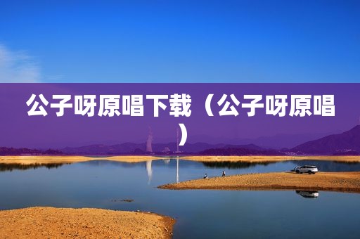 公子呀原唱下载（公子呀原唱）