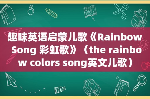 趣味英语启蒙儿歌《Rainbow Song 彩虹歌》（the rainbow colors song英文儿歌）