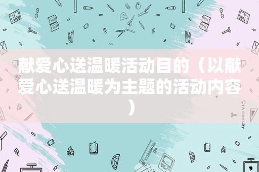 献爱心送温暖活动目的（以献爱心送温暖为主题的活动内容）