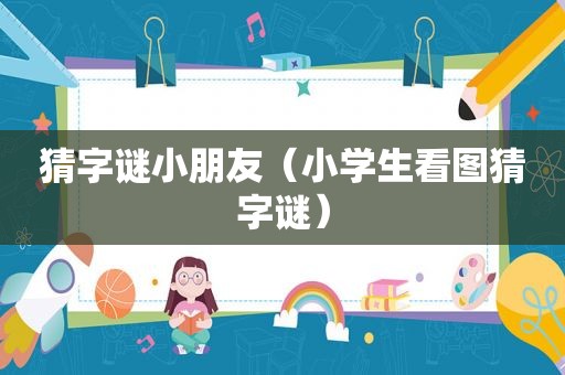 猜字谜小朋友（小学生看图猜字谜）