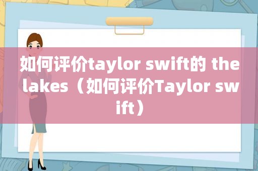 如何评价taylor swift的 the lakes（如何评价Taylor swift）