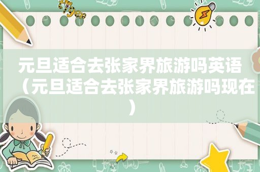 元旦适合去张家界旅游吗英语（元旦适合去张家界旅游吗现在）
