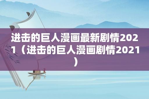 进击的巨人漫画最新剧情2021（进击的巨人漫画剧情2021）