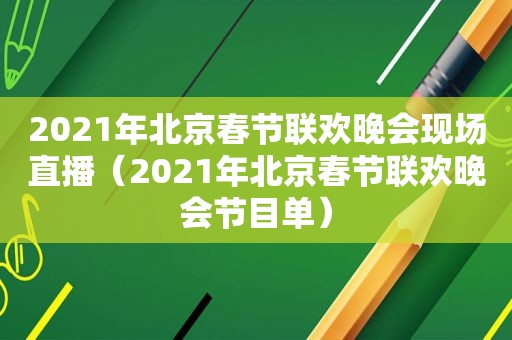 2021年北京春节联欢晚会现场直播（2021年北京春节联欢晚会节目单）