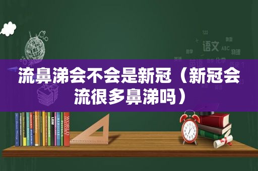 流鼻涕会不会是新冠（新冠会流很多鼻涕吗）