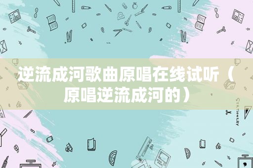 逆流成河歌曲原唱在线试听（原唱逆流成河的）