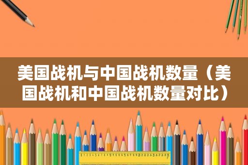 美国战机与中国战机数量（美国战机和中国战机数量对比）