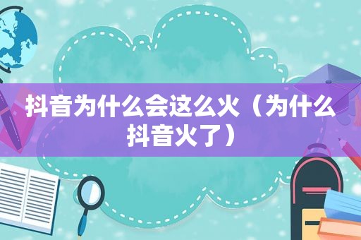 抖音为什么会这么火（为什么抖音火了）