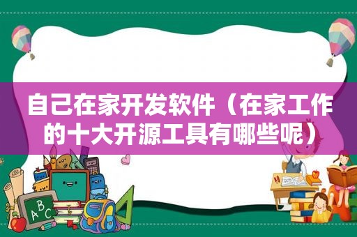 自己在家开发软件（在家工作的十大开源工具有哪些呢）