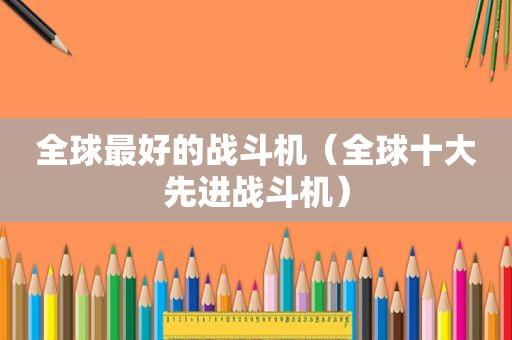 全球最好的战斗机（全球十大先进战斗机）