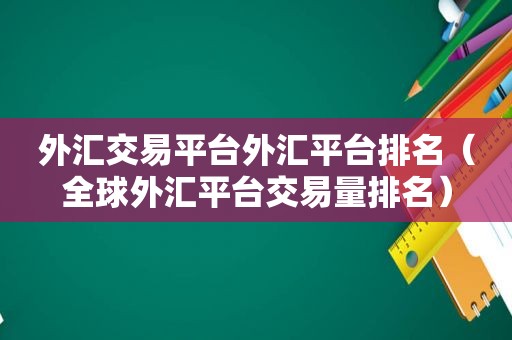 外汇交易平台外汇平台排名（全球外汇平台交易量排名）