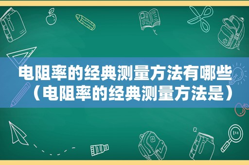 电阻率的经典测量方法有哪些（电阻率的经典测量方法是）