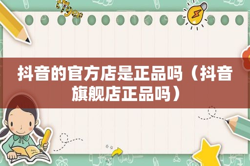 抖音的官方店是正品吗（抖音旗舰店正品吗）
