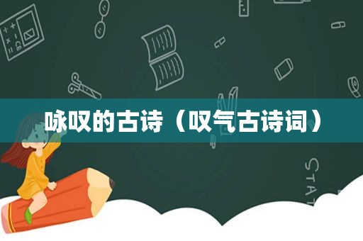 咏叹的古诗（叹气古诗词）