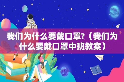 我们为什么要戴口罩?（我们为什么要戴口罩中班教案）