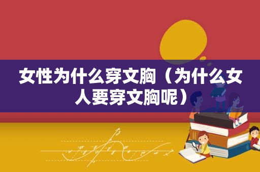 女性为什么穿文胸（为什么女人要穿文胸呢）