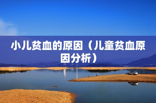 小儿贫血的原因（儿童贫血原因分析）