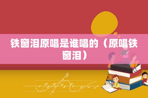 铁窗泪原唱是谁唱的（原唱铁窗泪）