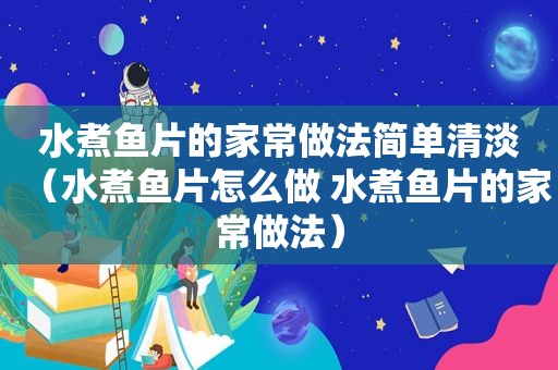 水煮鱼片的家常做法简单清淡（水煮鱼片怎么做 水煮鱼片的家常做法）