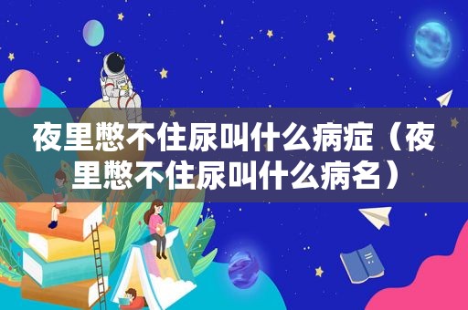 夜里憋不住尿叫什么病症（夜里憋不住尿叫什么病名）