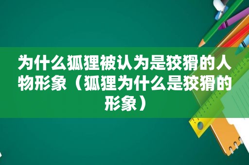 为什么狐狸被认为是狡猾的人物形象（狐狸为什么是狡猾的形象）