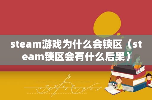 steam游戏为什么会锁区（steam锁区会有什么后果）