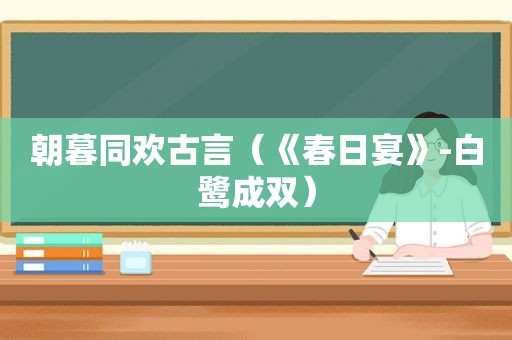朝暮同欢古言（《春日宴》-白鹭成双）