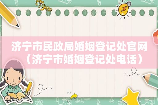 济宁市民政局婚姻登记处官网（济宁市婚姻登记处电话）