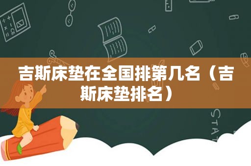 吉斯床垫在全国排第几名（吉斯床垫排名）