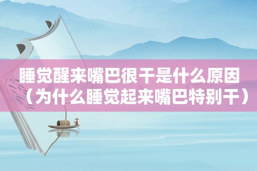 睡觉醒来嘴巴很干是什么原因（为什么睡觉起来嘴巴特别干）