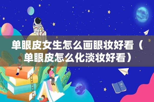 单眼皮女生怎么画眼妆好看（单眼皮怎么化淡妆好看）