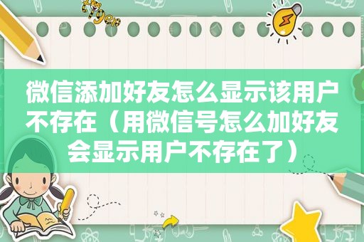 微信添加好友怎么显示该用户不存在（用微信号怎么加好友会显示用户不存在了）