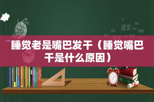 睡觉老是嘴巴发干（睡觉嘴巴干是什么原因）