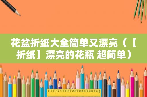 花盆折纸大全简单又漂亮（【折纸】漂亮的花瓶 超简单）