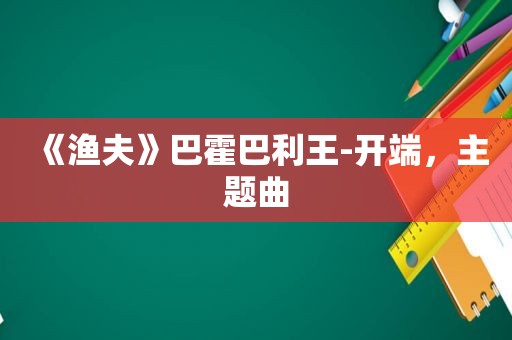 《渔夫》巴霍巴利王-开端，主题曲