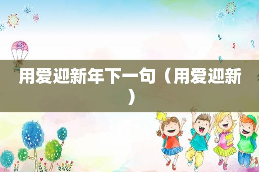 用爱迎新年下一句（用爱迎新）