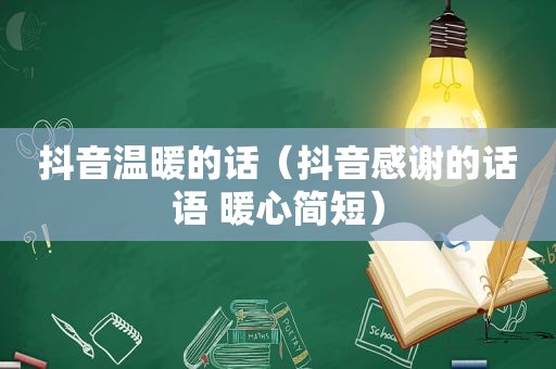 抖音温暖的话（抖音感谢的话语 暖心简短）