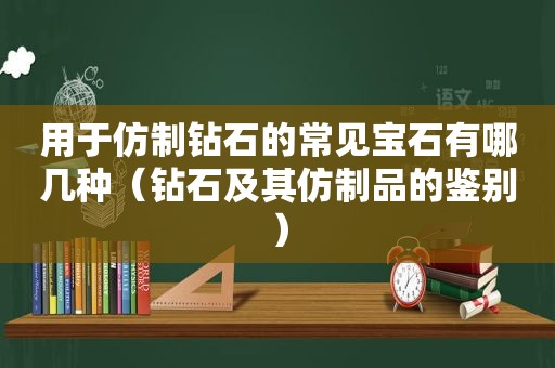 用于仿制钻石的常见宝石有哪几种（钻石及其仿制品的鉴别）