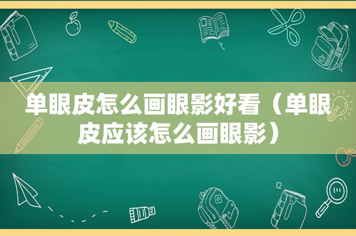 单眼皮怎么画眼影好看（单眼皮应该怎么画眼影）