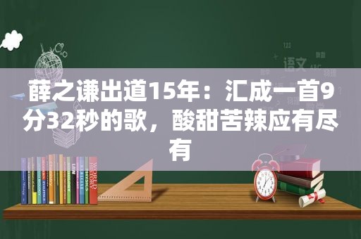 薛之谦出道15年：汇成一首9分32秒的歌，酸甜苦辣应有尽有