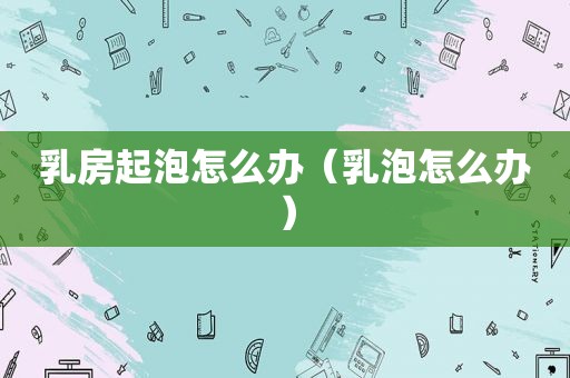  *** 起泡怎么办（乳泡怎么办）