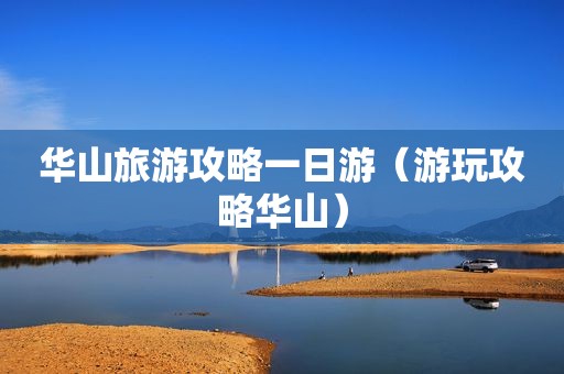 华山旅游攻略一日游（游玩攻略华山）