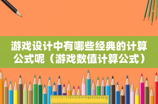 游戏设计中有哪些经典的计算公式呢（游戏数值计算公式）