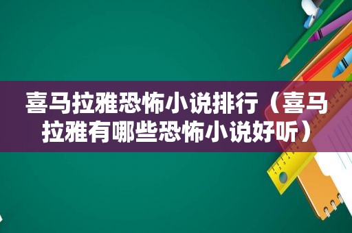 喜马拉雅恐怖小说排行（喜马拉雅有哪些恐怖小说好听）