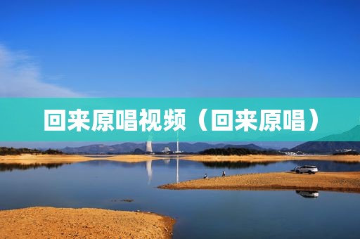 回来原唱视频（回来原唱）