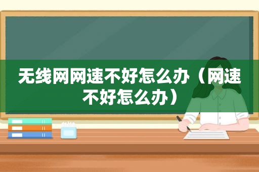 无线网网速不好怎么办（网速不好怎么办）