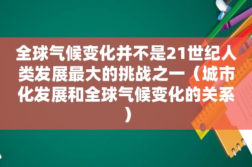 全球气候变化并不是21世纪人类发展最大的挑战之一（城市化发展和全球气候变化的关系）