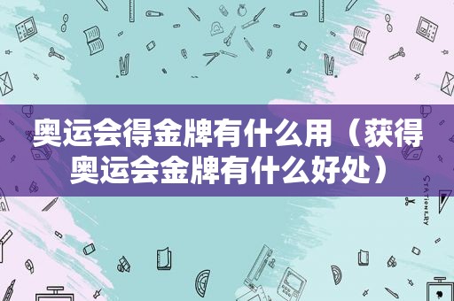 奥运会得金牌有什么用（获得奥运会金牌有什么好处）