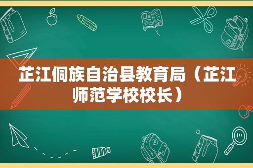 芷江侗族自治县教育局（芷江师范学校校长）